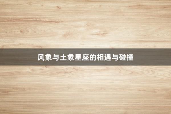 风象与土象星座的相遇与碰撞