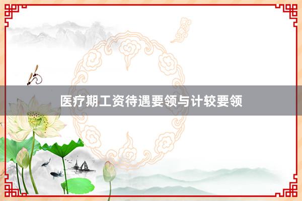 医疗期工资待遇要领与计较要领