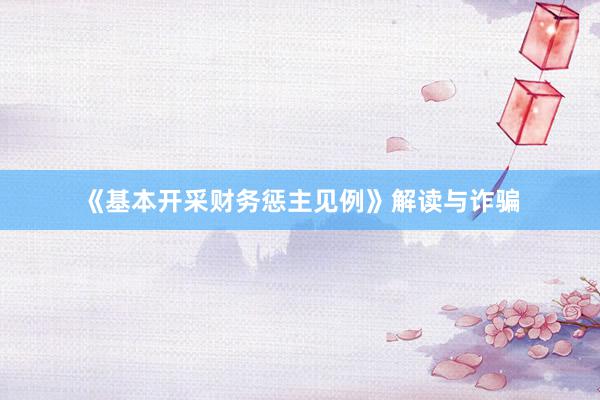 《基本开采财务惩主见例》解读与诈骗